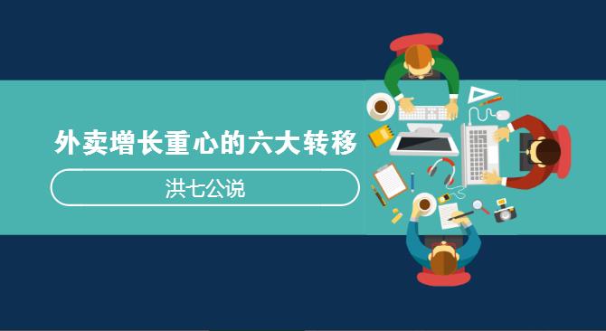 外賣市場正在發(fā)生變化，看洪七公解讀外賣增長重心的六大轉(zhuǎn)移