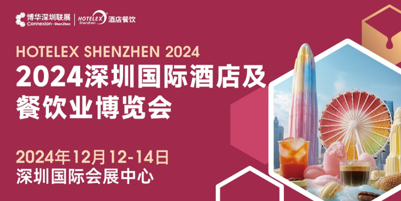 燃爆大灣區(qū)，2024 HOTELEX深圳酒店及餐飲盛會再升級